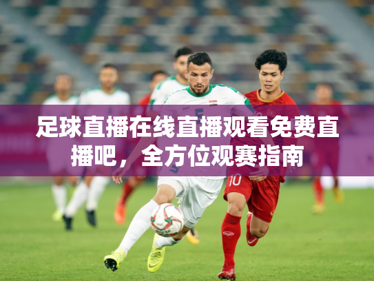 足球直播在线直播观看免费直播吧，全方位观赛指南