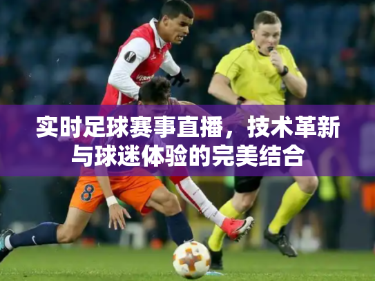 实时足球赛事直播，技术革新与球迷体验的完美结合