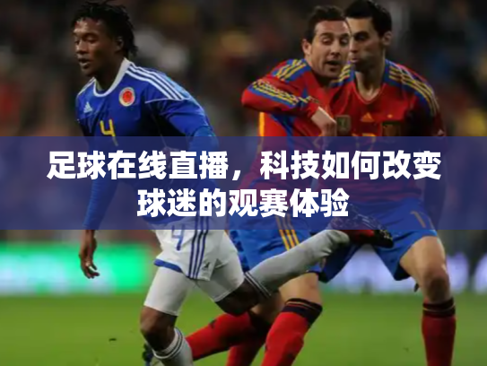足球在线直播，科技如何改变球迷的观赛体验