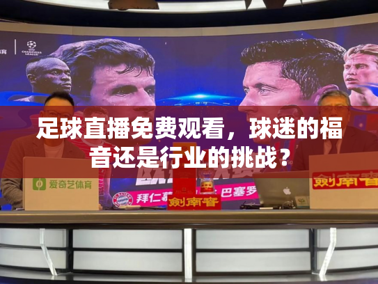 足球直播免费观看，球迷的福音还是行业的挑战？