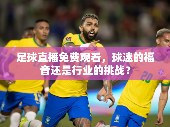 足球直播免费观看，球迷的福音还是行业的挑战？
