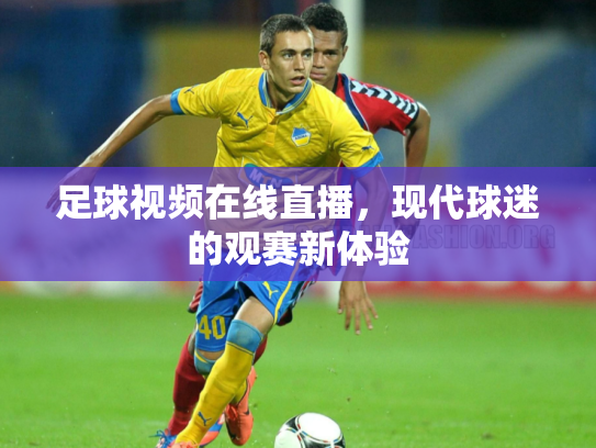 足球视频在线直播，现代球迷的观赛新体验