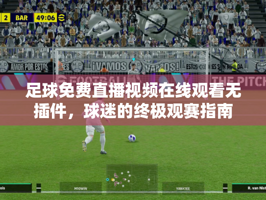 足球免费直播视频在线观看无插件，球迷的终极观赛指南