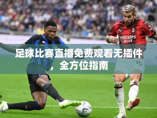 足球比赛直播免费观看无插件，全方位指南