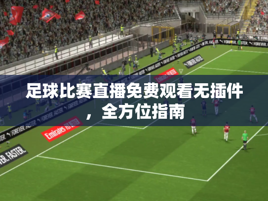 足球比赛直播免费观看无插件，全方位指南