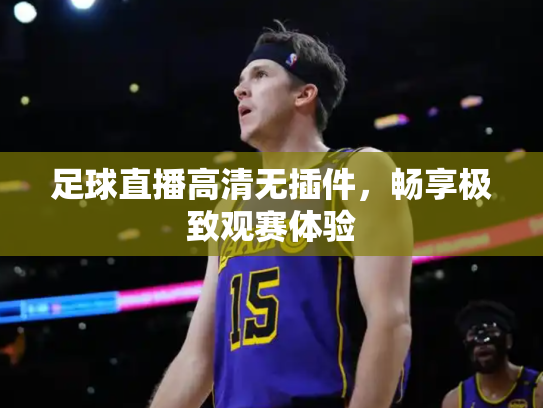足球直播高清无插件，畅享极致观赛体验