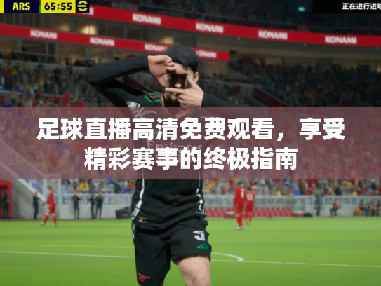 足球直播高清免费观看，享受精彩赛事的终极指南