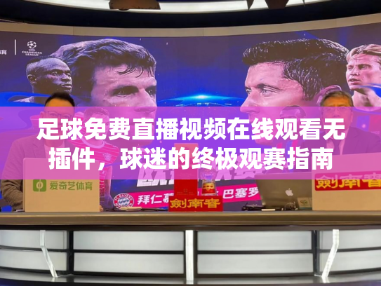 足球免费直播视频在线观看无插件，球迷的终极观赛指南