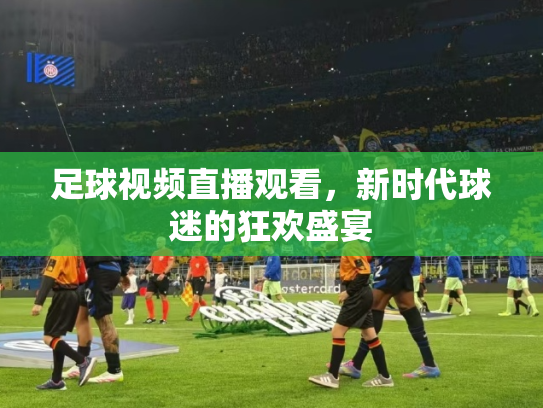 足球视频直播观看，新时代球迷的狂欢盛宴