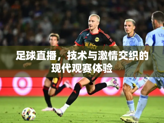 足球直播，技术与激情交织的现代观赛体验