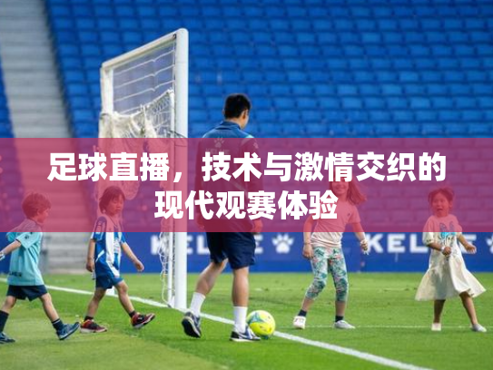 足球直播，技术与激情交织的现代观赛体验