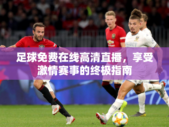 足球免费在线高清直播，享受激情赛事的终极指南