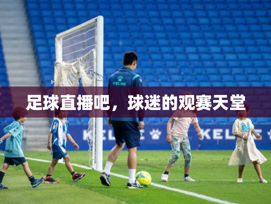 足球直播吧，球迷的观赛天堂