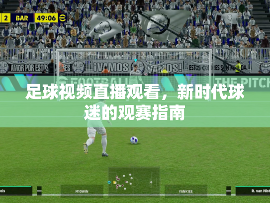 足球视频直播观看，新时代球迷的观赛指南