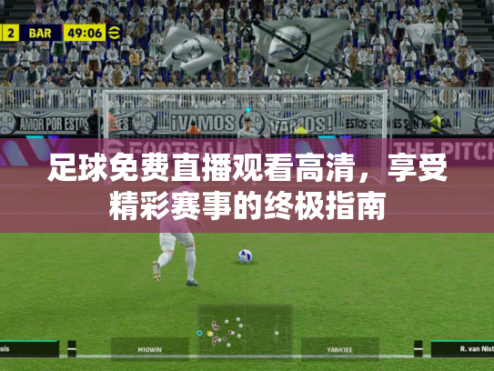足球免费直播观看高清，享受精彩赛事的终极指南