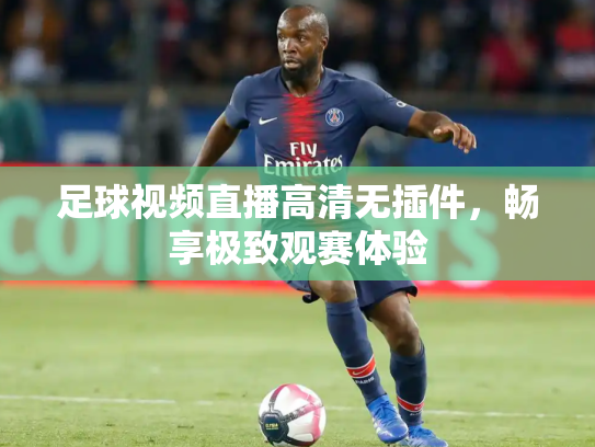 足球视频直播高清无插件，畅享极致观赛体验
