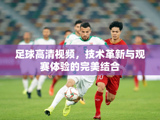 足球高清视频，技术革新与观赛体验的完美结合