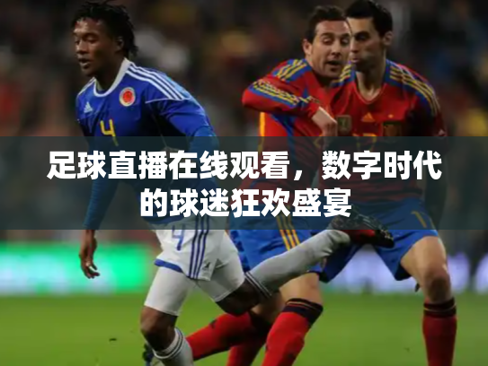 足球直播在线观看，数字时代的球迷狂欢盛宴