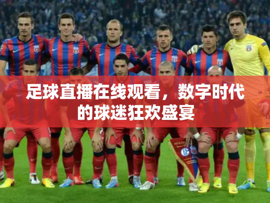 足球直播在线观看，数字时代的球迷狂欢盛宴