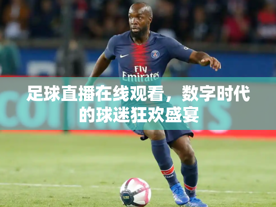 足球直播在线观看，数字时代的球迷狂欢盛宴
