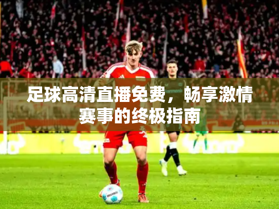 足球高清直播免费，畅享激情赛事的终极指南