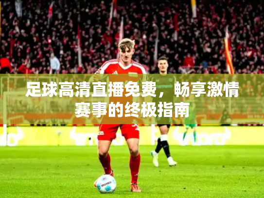 足球高清直播免费，畅享激情赛事的终极指南