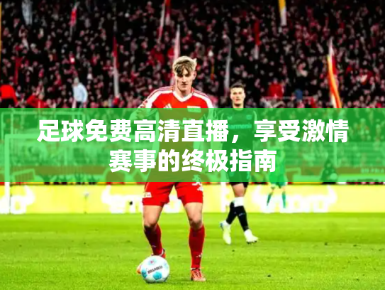 足球免费高清直播，享受激情赛事的终极指南