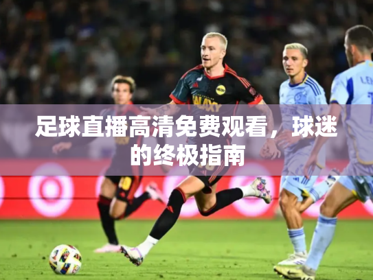 足球直播高清免费观看，球迷的终极指南