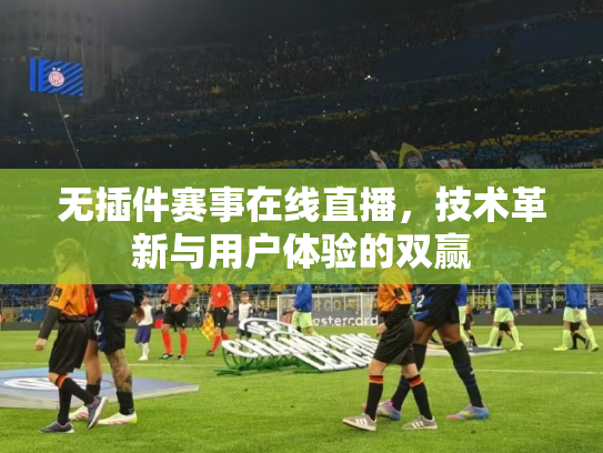 无插件赛事在线直播，技术革新与用户体验的双赢