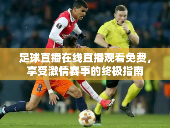 足球直播在线直播观看免费，享受激情赛事的终极指南