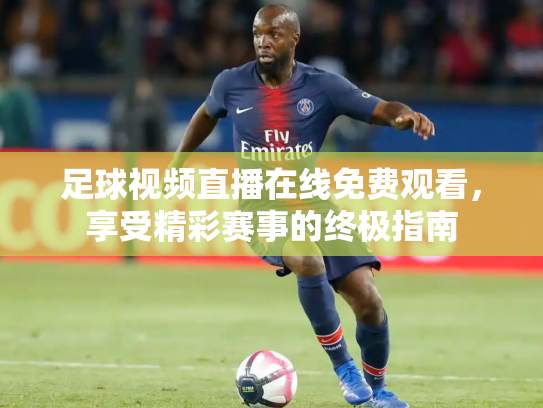 足球视频直播在线免费观看，享受精彩赛事的终极指南