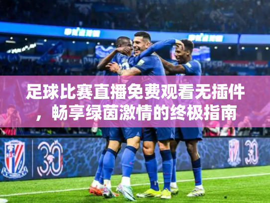 足球比赛直播免费观看无插件，畅享绿茵激情的终极指南