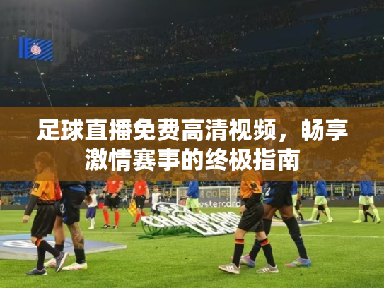 足球直播免费高清视频，畅享激情赛事的终极指南