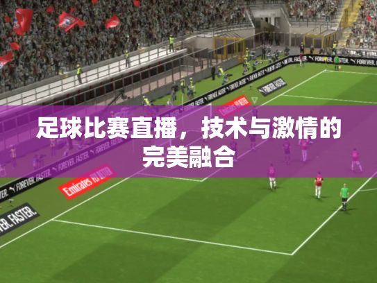 足球比赛直播，技术与激情的完美融合