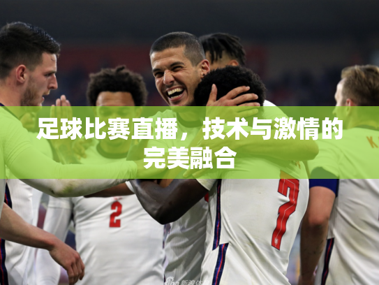 足球比赛直播，技术与激情的完美融合