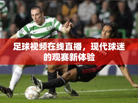 足球视频在线直播，现代球迷的观赛新体验