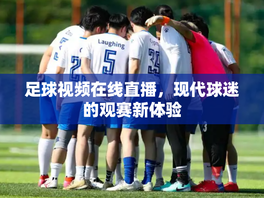 足球视频在线直播，现代球迷的观赛新体验