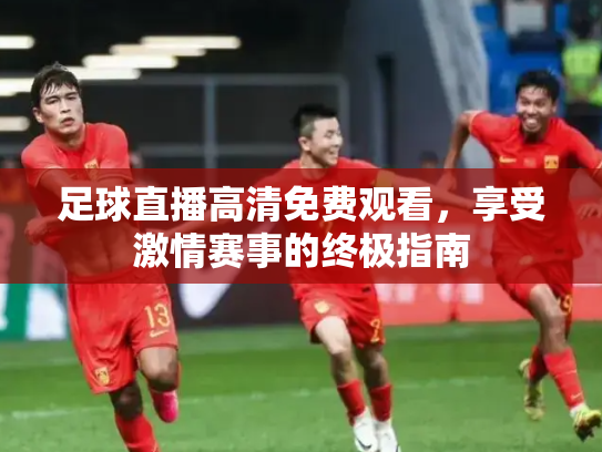 足球直播高清免费观看，享受激情赛事的终极指南