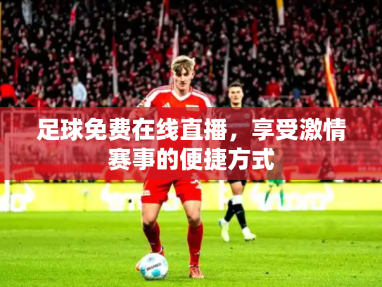 足球免费在线直播，享受激情赛事的便捷方式