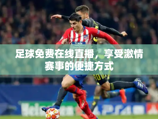 足球免费在线直播，享受激情赛事的便捷方式