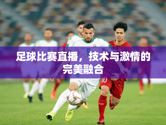 足球比赛直播，技术与激情的完美融合