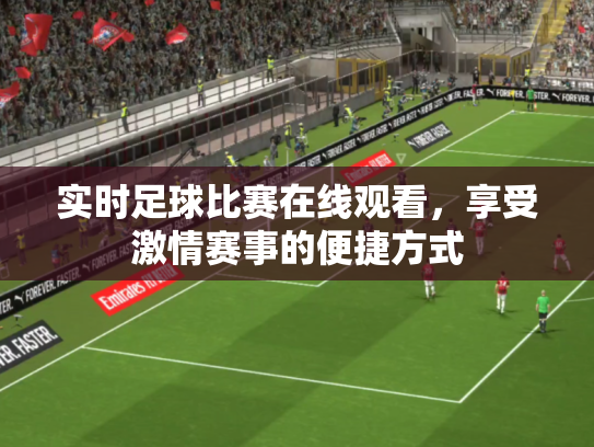 实时足球比赛在线观看，享受激情赛事的便捷方式