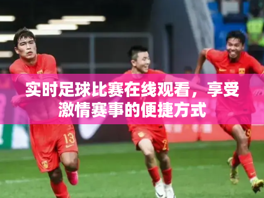实时足球比赛在线观看，享受激情赛事的便捷方式