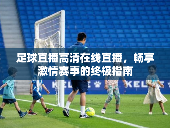 足球直播高清在线直播，畅享激情赛事的终极指南