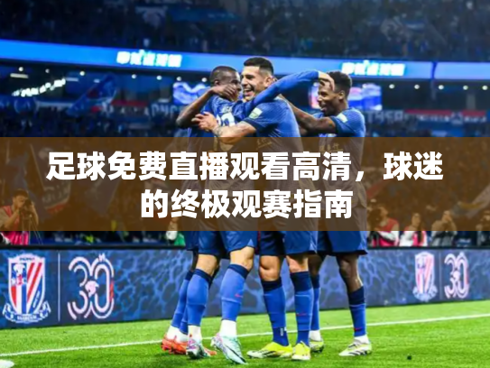 足球免费直播观看高清，球迷的终极观赛指南