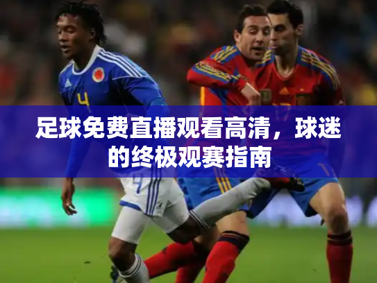足球免费直播观看高清，球迷的终极观赛指南