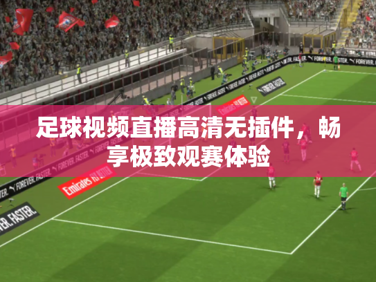 足球视频直播高清无插件，畅享极致观赛体验