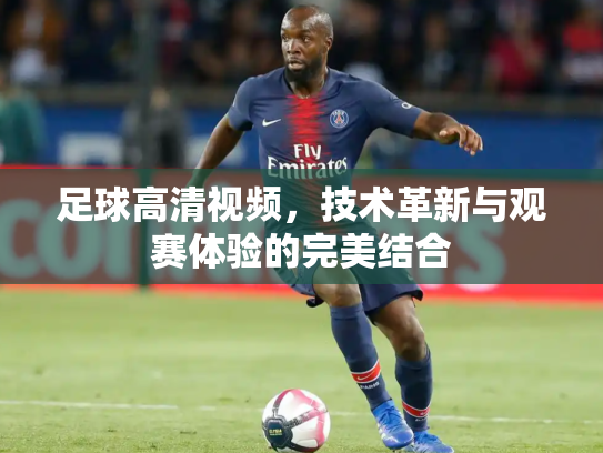 足球高清视频，技术革新与观赛体验的完美结合