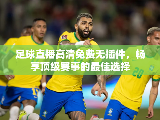 足球直播高清免费无插件，畅享顶级赛事的最佳选择