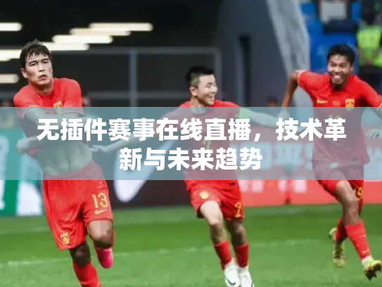 无插件赛事在线直播，技术革新与未来趋势